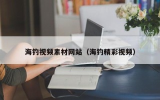 湘阴海钓视频素材网站（海钓精彩视频）