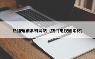 湘阴热播短剧素材网站（热门电视剧素材）