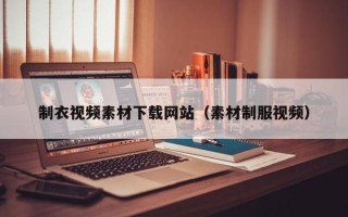 湘阴制衣视频素材下载网站（素材制服视频）