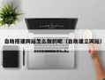 湘阴自助搭建网站怎么做的呢（自助建立网站）