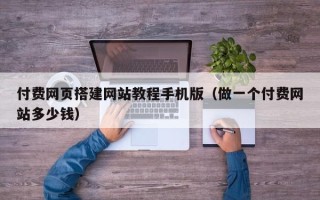 湘阴付费网页搭建网站教程手机版（做一个付费网站多少钱）